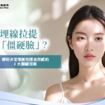 怕埋線拉提變「僵硬臉」?解析決定埋線拉提自然感的 3 大關鍵技術